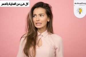 أهم النصائح للعناية بالشعر أهم النصائح للعناية بالشعر