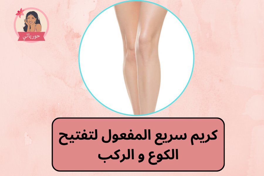 كريم سريع المفعول لتفتيح الكوع و الركب