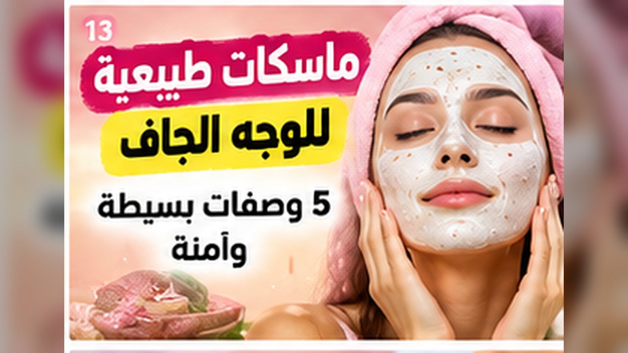 ماسكات طبيعية للوجه الجاف: 5 وصفات بسيطة وآمنة