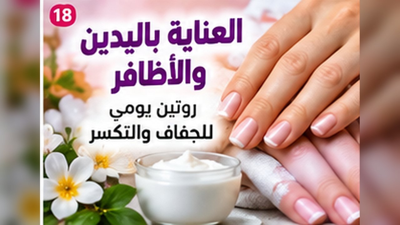 العناية باليدين والأظافر: روتين يومي للجفاف والتكسر