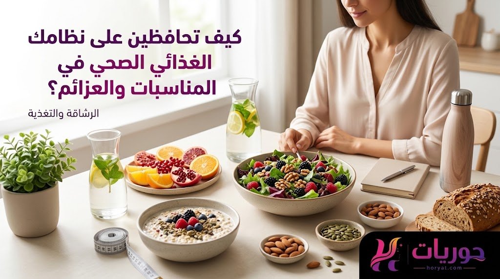 كيف تحافظين على نظامك الغذائي الصحي في المناسبات والعزائم؟
