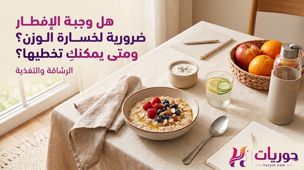 هل وجبة الإفطار ضرورية لخسارة الوزن؟ ومتى يمكنكِ تخطيها؟